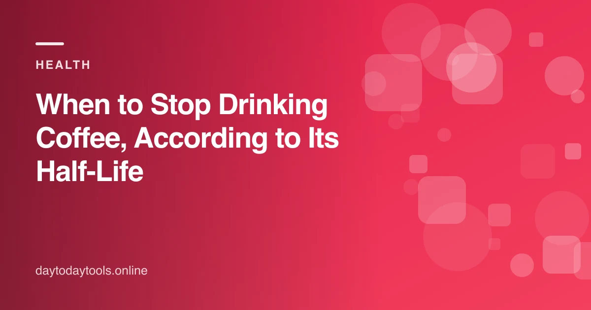 When to Stop Drinking Coffee, According to Its Half-Life