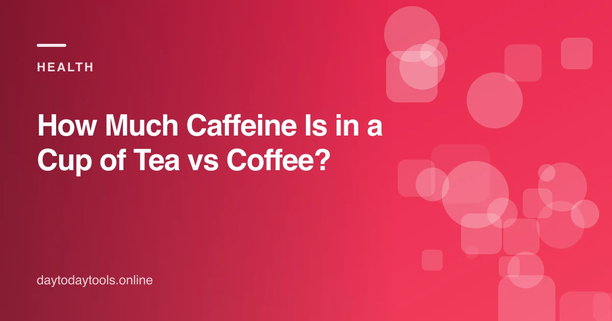 How Much Caffeine Is in a Cup of Tea vs Coffee?
