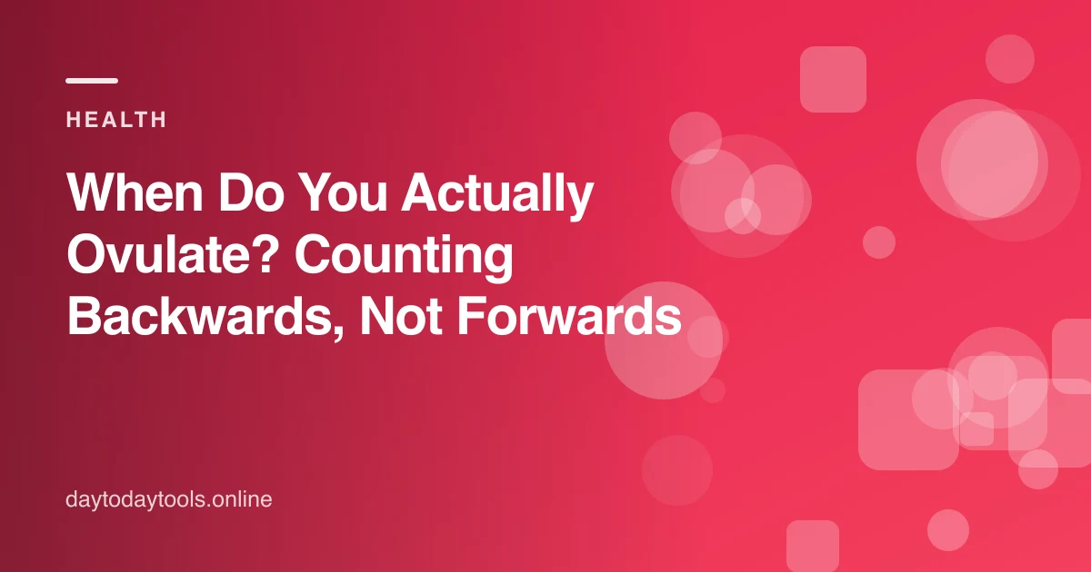 When Do You Actually Ovulate? Counting Backwards, Not Forwards